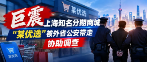 您贷款周刊：分期商城巨震，上海知名分期商城"某优选"被外省公安带走协助调查 ... ... ...