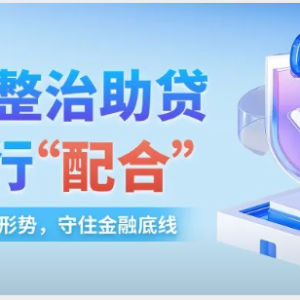 您贷款周刊：金融监管机构整治助贷，银行在怎样配合？