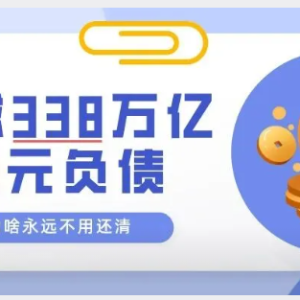 您贷款周刊：全球338万亿美元债务，为啥永远不需要还清？
